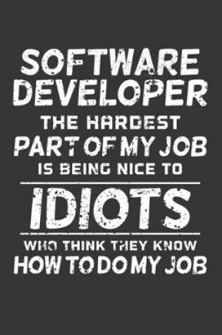 Cover of Software Developer The Hardest Part Of My Job Is Being Nice To Idiots Who Think They Know How To Do My Job