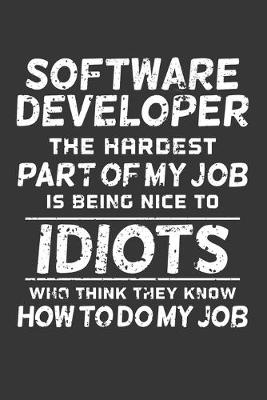 Book cover for Software Developer The Hardest Part Of My Job Is Being Nice To Idiots Who Think They Know How To Do My Job