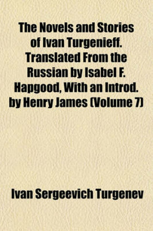 Cover of The Novels and Stories of Ivan Turgenieff. Translated from the Russian by Isabel F. Hapgood, with an Introd. by Henry James (Volume 7)