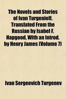 Book cover for The Novels and Stories of Ivan Turgenieff. Translated from the Russian by Isabel F. Hapgood, with an Introd. by Henry James (Volume 7)