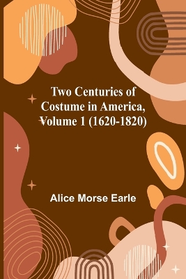 Book cover for Two Centuries of Costume in America, Volume 1 (1620-1820)