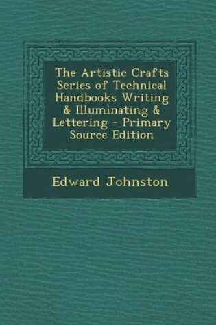 Cover of The Artistic Crafts Series of Technical Handbooks Writing & Illuminating & Lettering - Primary Source Edition