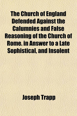 Book cover for The Church of England Defended Against the Calumnies and False Reasoning of the Church of Rome. in Answer to a Late Sophistical, and Insolent