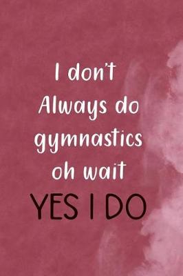 Book cover for I Don't Always Do Gymnastics Oh Wait Yes I Do