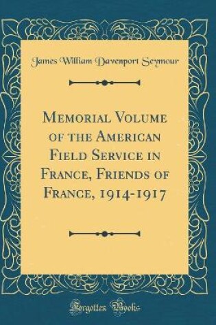 Cover of Memorial Volume of the American Field Service in France, Friends of France, 1914-1917 (Classic Reprint)