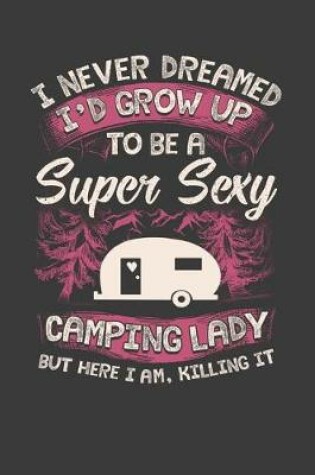Cover of I Never Dreamed I'd Grow Up To Be A Super Sexy Camping Lady But Here I Am, Killing It