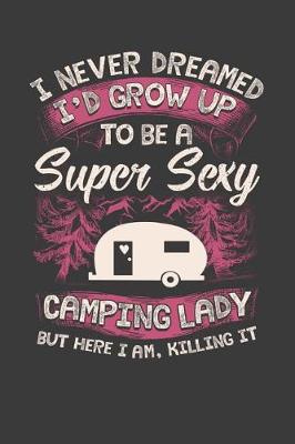 Book cover for I Never Dreamed I'd Grow Up To Be A Super Sexy Camping Lady But Here I Am, Killing It