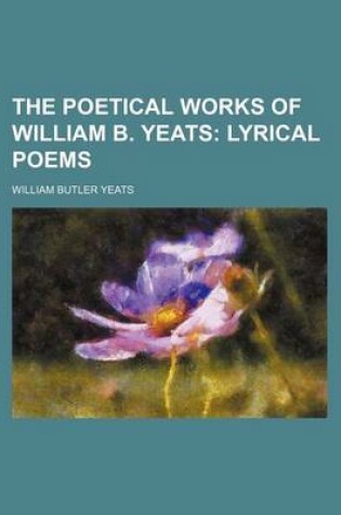Cover of The Poetical Works of William B. Yeats; Lyrical Poems