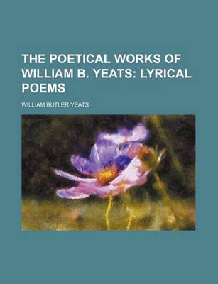 Book cover for The Poetical Works of William B. Yeats; Lyrical Poems