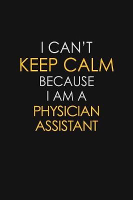 Book cover for I Can't Keep Calm Because I Am A Physician Assistant