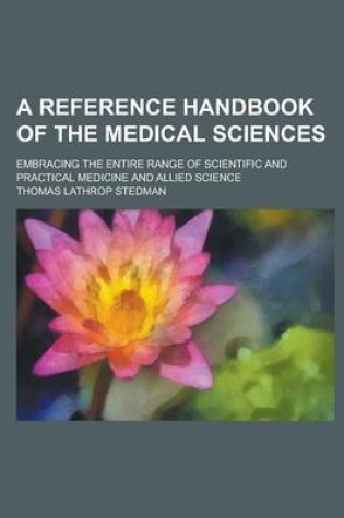 Cover of A Reference Handbook of the Medical Sciences; Embracing the Entire Range of Scientific and Practical Medicine and Allied Science