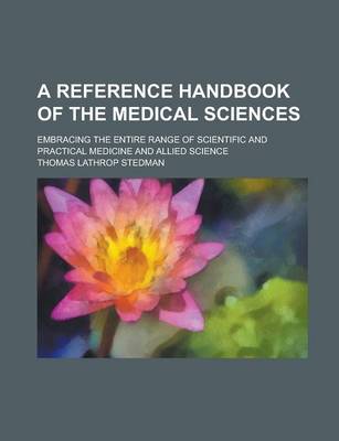 Book cover for A Reference Handbook of the Medical Sciences; Embracing the Entire Range of Scientific and Practical Medicine and Allied Science