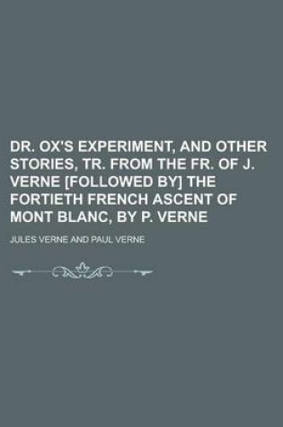 Cover of Dr. Ox's Experiment, and Other Stories, Tr. from the Fr. of J. Verne [Followed By] the Fortieth French Ascent of Mont Blanc, by P. Verne