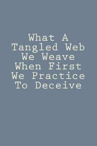 Cover of What A Tangled Web We Weave When First We Practice To Deceive