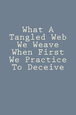 Book cover for What A Tangled Web We Weave When First We Practice To Deceive