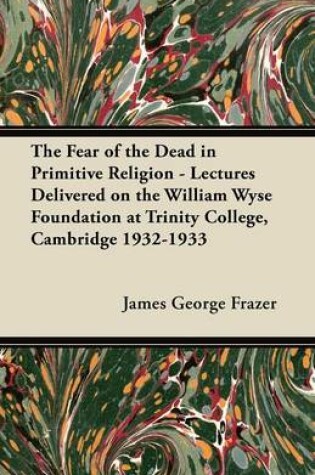 Cover of The Fear of the Dead in Primitive Religion - Lectures Delivered on the William Wyse Foundation at Trinity College, Cambridge 1932-1933