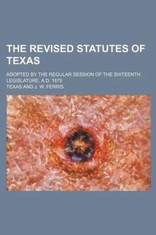 Cover of The Revised Statutes of Texas; Adopted by the Regular Session of the Sixteenth Legislature, A.D. 1879