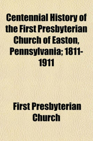 Cover of Centennial History of the First Presbyterian Church of Easton, Pennsylvania; 1811-1911