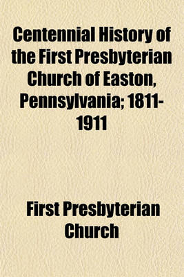 Book cover for Centennial History of the First Presbyterian Church of Easton, Pennsylvania; 1811-1911