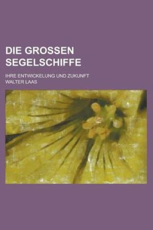 Cover of Die Grossen Segelschiffe; Ihre Entwickelung Und Zukunft