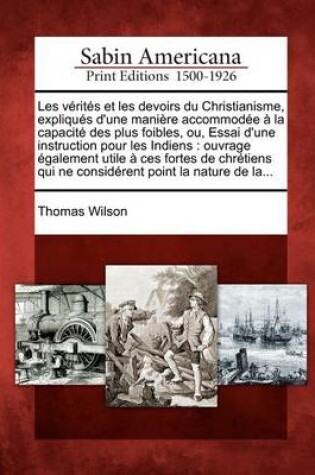 Cover of Les V Rit S Et Les Devoirs Du Christianisme, Expliqu S D'Une Mani Re Accommod E La Capacit Des Plus Foibles, Ou, Essai D'Une Instruction Pour Les Indiens