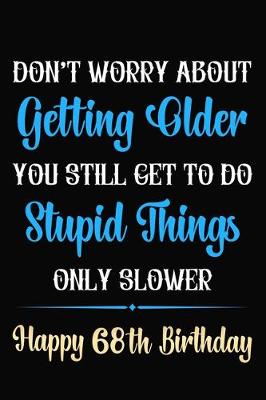 Book cover for Don't Worry About Getting Older You Still Get To Do Stupid Things Only Slower Happy 68th Birthday