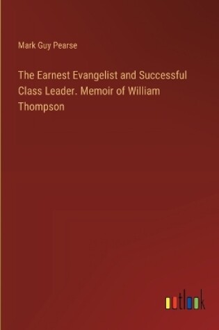 Cover of The Earnest Evangelist and Successful Class Leader. Memoir of William Thompson