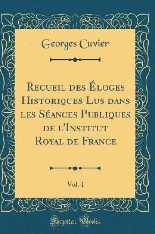 Cover of Recueil des Éloges Historiques Lus dans les Séances Publiques de l'Institut Royal de France, Vol. 1 (Classic Reprint)