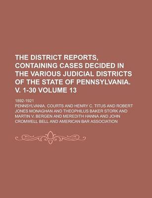 Book cover for The District Reports, Containing Cases Decided in the Various Judicial Districts of the State of Pennsylvania. V. 1-30; 1892-1921 Volume 13