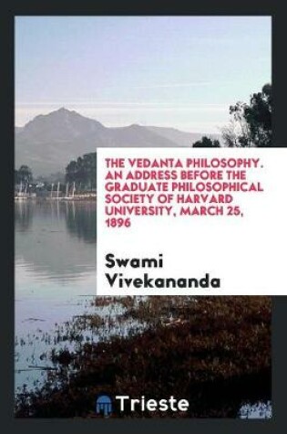 Cover of The Vedanta philosophy. An address before the Graduate philosophical society of Harvard university, March 25, 1896