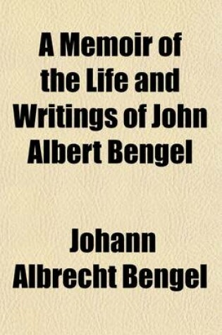 Cover of A Memoir of the Life and Writings of John Albert Bengel; Prelate of Wurtemberg