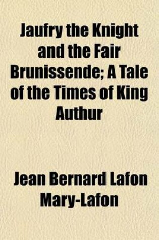 Cover of Jaufry the Knight and the Fair Brunissende; A Tale of the Times of King Authur