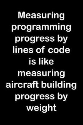 Cover of Measuring Programming Progress by Lines of Code Is Like Measuring Aircraft Building Progress by Weight