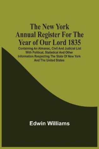 Cover of The New York Annual Register For The Year Of Our Lord 1835; Containing An Almanac, Civil And Judicial List With Political, Statistical And Other Information Respecting The State Of New York And The United States