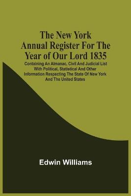 Book cover for The New York Annual Register For The Year Of Our Lord 1835; Containing An Almanac, Civil And Judicial List With Political, Statistical And Other Information Respecting The State Of New York And The United States