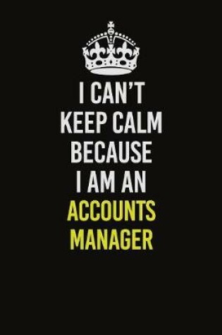 Cover of I Can�t Keep Calm Because I Am An Accounts Manager