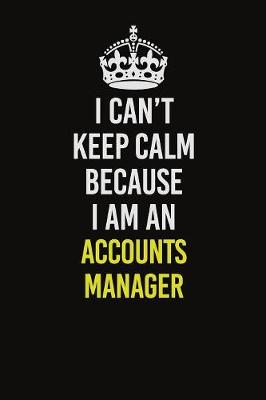 Book cover for I Can�t Keep Calm Because I Am An Accounts Manager