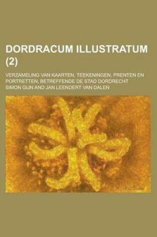 Cover of Dordracum Illustratum; Verzameling Van Kaarten, Teekeningen, Prenten En Portretten, Betreffende de Stad Dordrecht (2)