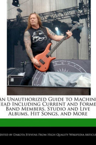 Cover of An Unauthorized Guide to Machine Head Including Current and Former Band Members, Studio and Live Albums, Hit Songs, and More