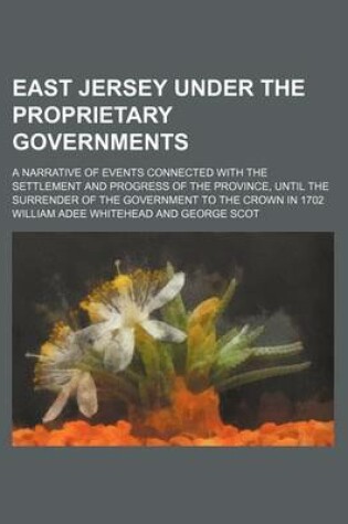 Cover of East Jersey Under the Proprietary Governments; A Narrative of Events Connected with the Settlement and Progress of the Province, Until the Surrender of the Government to the Crown in 1702