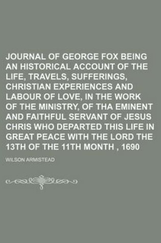 Cover of Journal of George Fox Being an Historical Account of the Life, Travels, Sufferings, Christian Experiences and Labour of Love, in the Work of the Ministry, of Tha Eminent and Faithful Servant of Jesus Chris Who Departed This Life in Great Peace with the