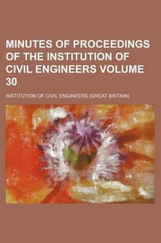 Cover of Minutes of Proceedings of the Institution of Civil Engineers Volume 30