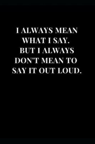 Cover of I Always Mean What I Say. But I Always Don't Mean To Say It Out Loud.