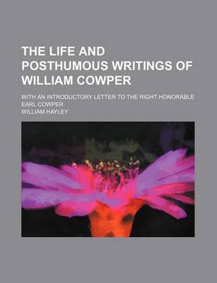 Book cover for The Life and Posthumous Writings of William Cowper (Volume 1); With an Introductory Letter to the Right Honorable Earl Cowper