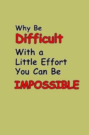 Cover of Why Be Difficult With A Little Effort You Can Be Impossible