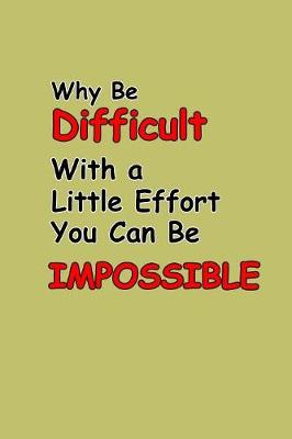 Book cover for Why Be Difficult With A Little Effort You Can Be Impossible