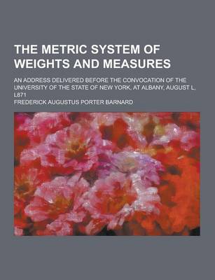 Book cover for The Metric System of Weights and Measures; An Address Delivered Before the Convocation of the University of the State of New York, at Albany, August L