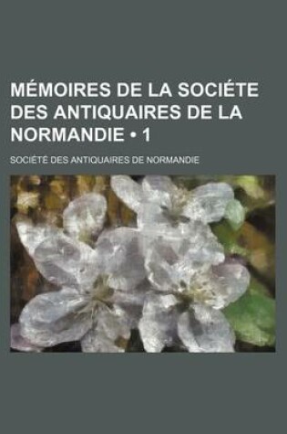 Cover of Memoires de La Societe Des Antiquaires de La Normandie (1)