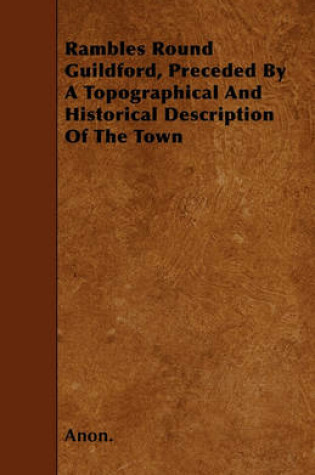 Cover of Rambles Round Guildford, Preceded By A Topographical And Historical Description Of The Town