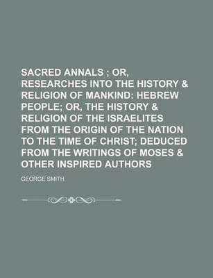 Book cover for Sacred Annals; Or, Researches Into the History & Religion of Mankind Hebrew People Or, the History & Religion of the Israelites from the Origin of the Nation to the Time of Christ Deduced from the Writings of Moses & Other Inspired Authors